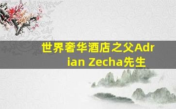 世界奢华酒店之父Adrian Zecha先生